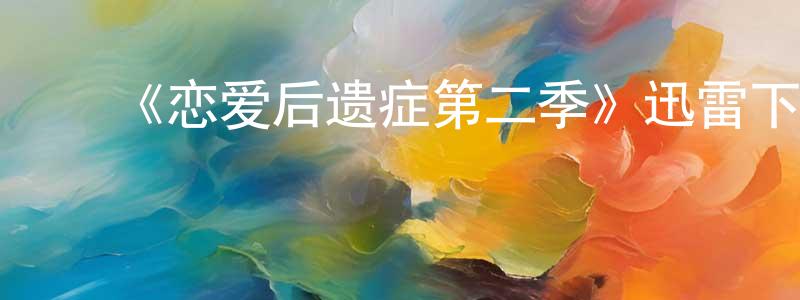 陈昊昱的动漫综艺大全,《恋爱后遗症第二季》迅雷下载/在线观看-都市情感-美剧天堂